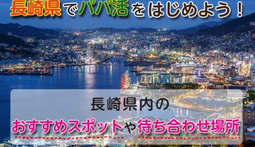 長崎県でパパ活をはじめよう！長崎県内のおすすめスポットや待ち合わせ場所
