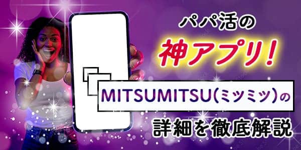 パパ活の神アプリ！MITSUMITSU(ミツミツ)の詳細を徹底解説